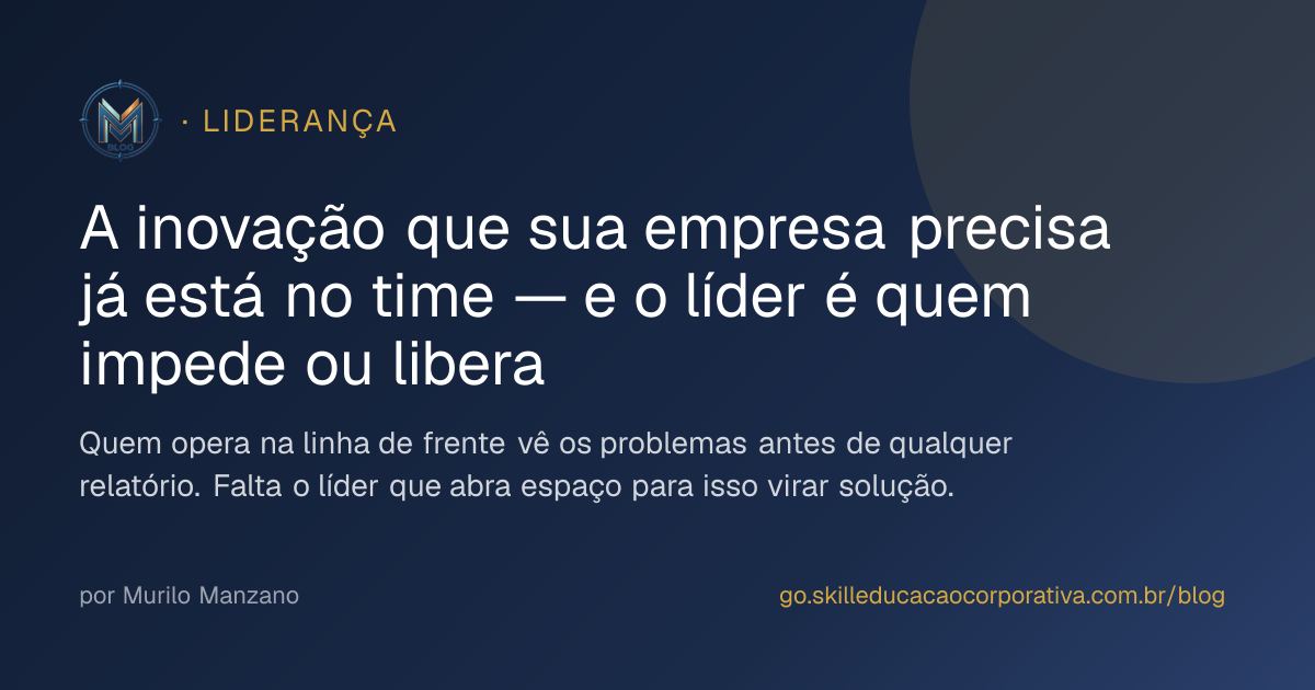 A inovação que sua empresa precisa já está no time — e o líder é quem impede ou libera