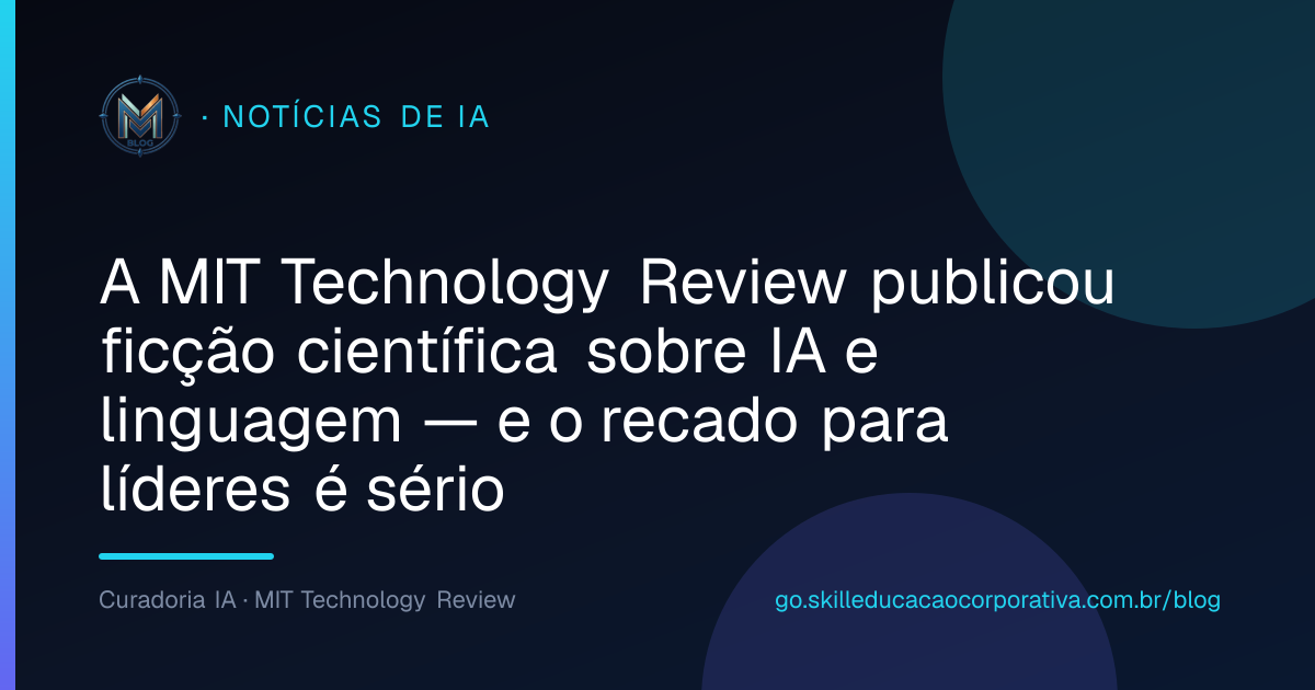 A MIT Technology Review publicou ficção científica sobre IA e linguagem — e o recado para líderes é sério