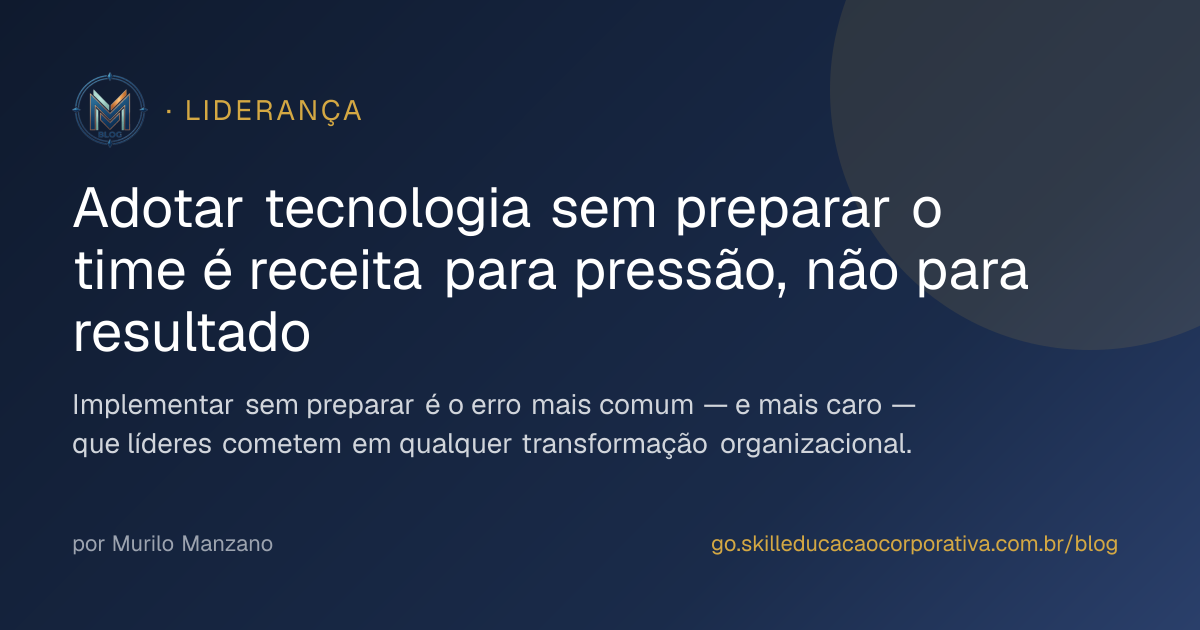 Adotar tecnologia sem preparar o time é receita para pressão, não para resultado