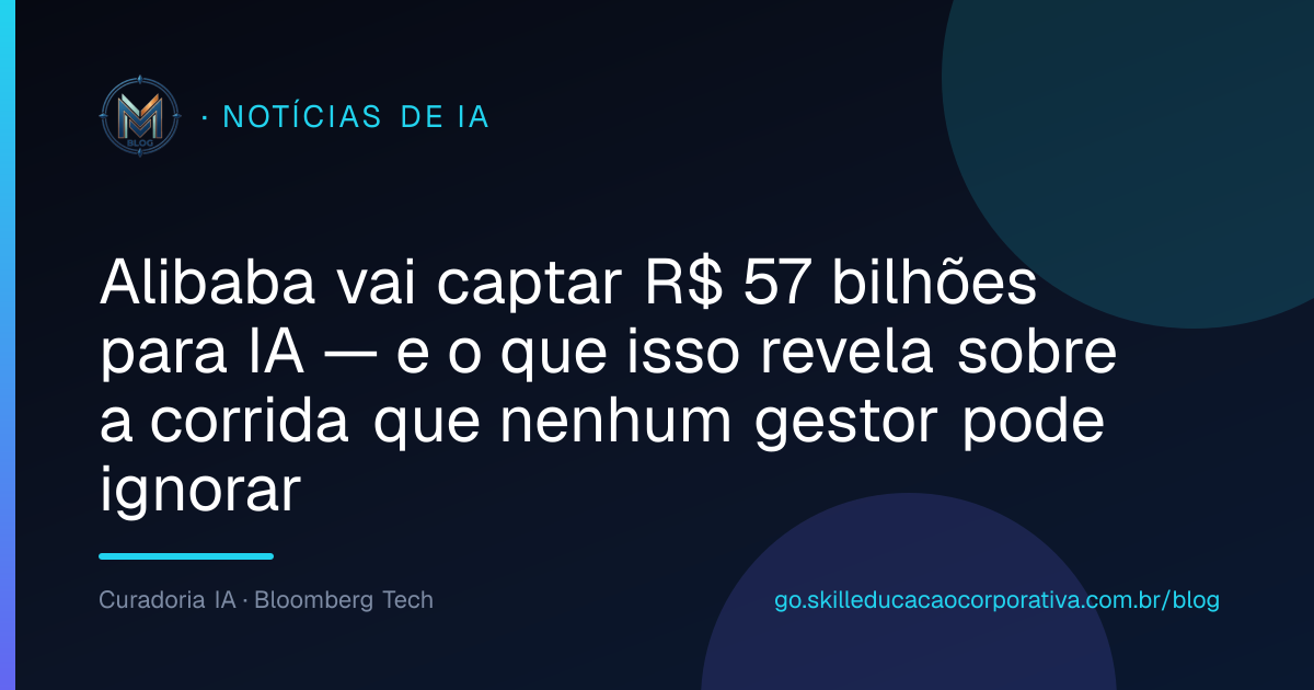 Alibaba vai captar R$ 57 bilhões para IA — e o que isso revela sobre a corrida que nenhum gestor pode ignorar