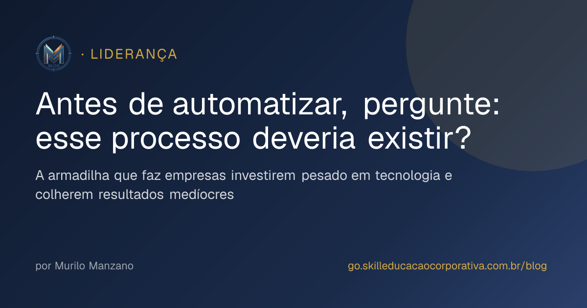 Antes de automatizar, pergunte: esse processo deveria existir?