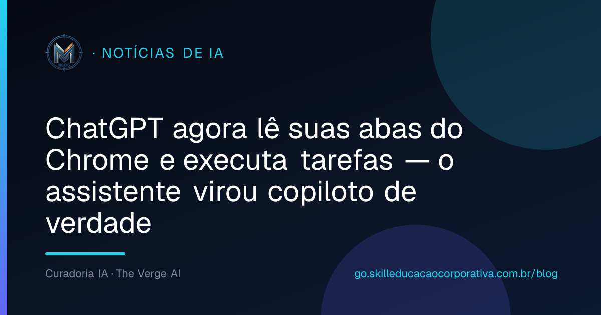 ChatGPT agora lê suas abas do Chrome e executa tarefas — o assistente virou copiloto de verdade