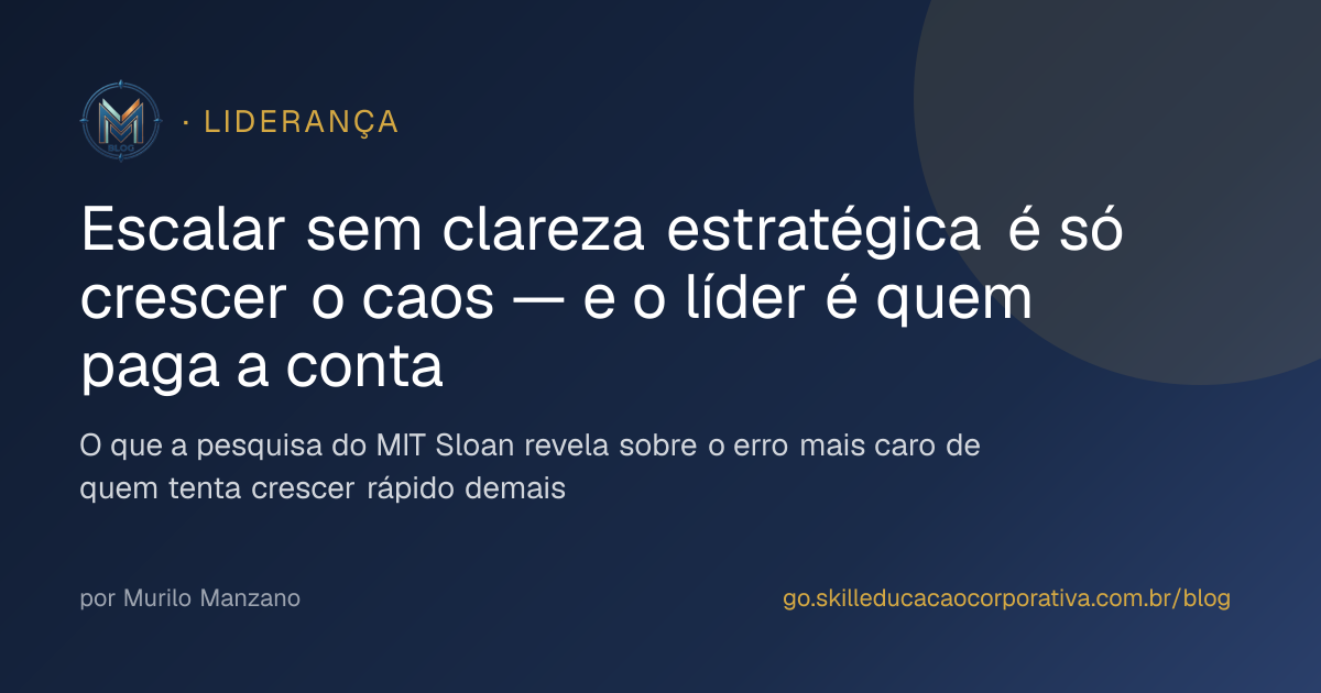 Escalar sem clareza estratégica é só crescer o caos — e o líder é quem paga a conta