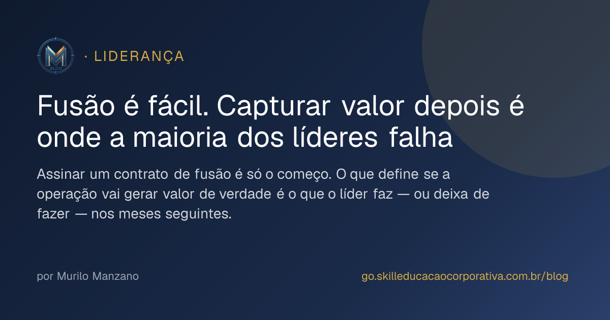Fusão é fácil. Capturar valor depois é onde a maioria dos líderes falha