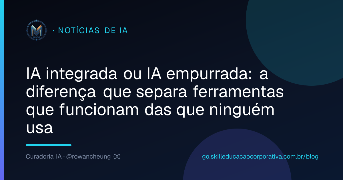 IA integrada ou IA empurrada: a diferença que separa ferramentas que funcionam das que ninguém usa