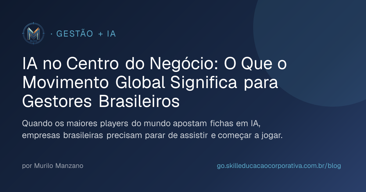 IA no Centro do Negócio: O Que o Movimento Global Significa para Gestores Brasileiros