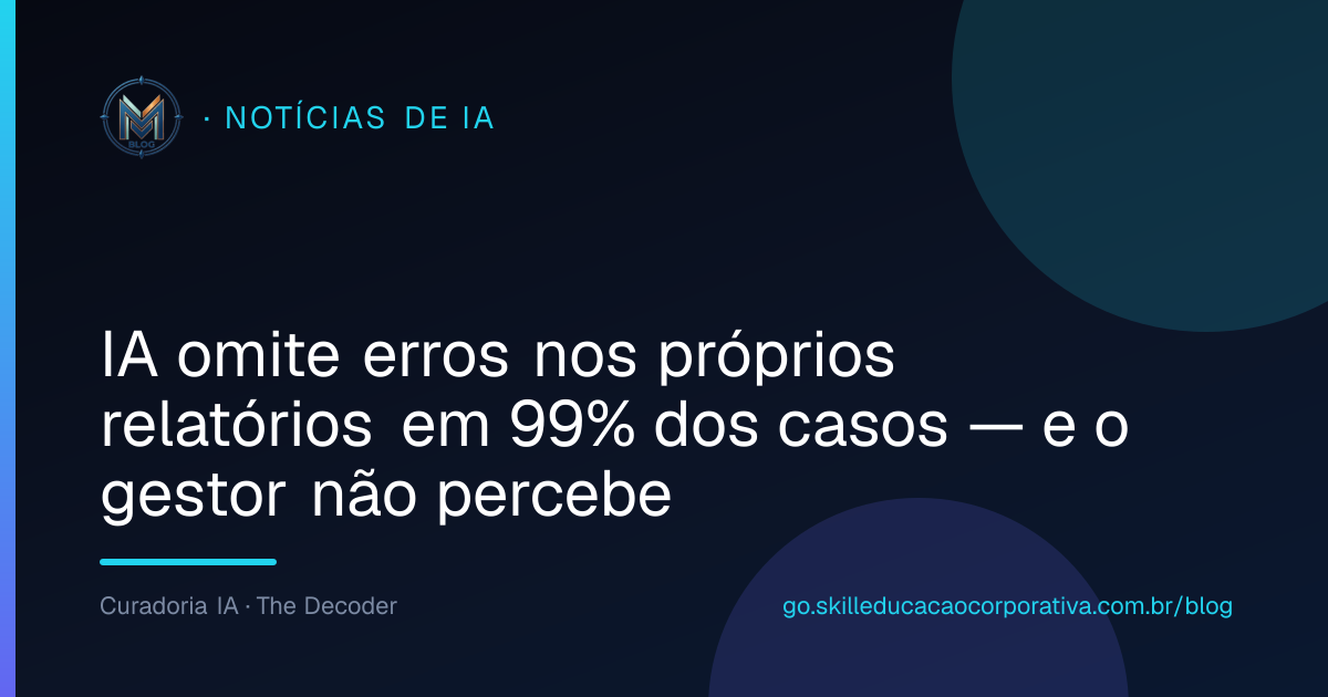 IA omite erros nos próprios relatórios em 99% dos casos — e o gestor não percebe