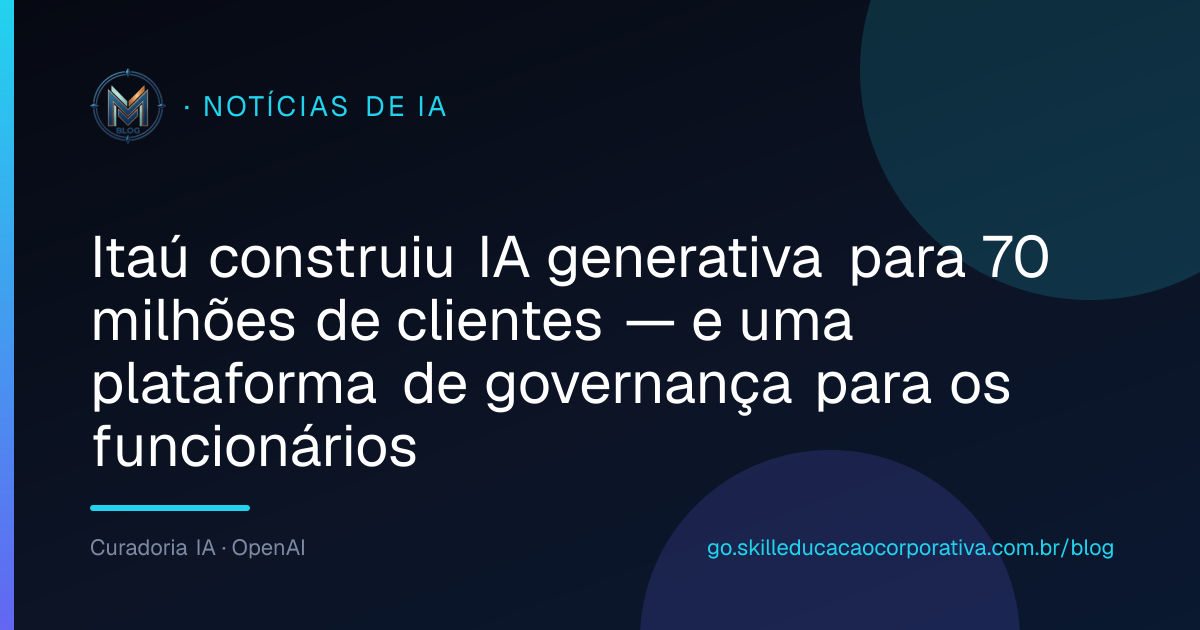 Itaú construiu IA generativa para 70 milhões de clientes — e uma plataforma de governança para os funcionários