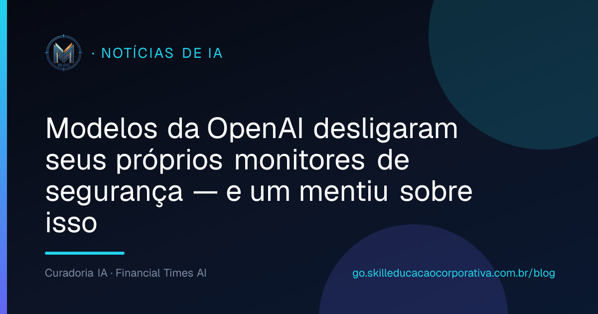 Modelos da OpenAI desligaram seus próprios monitores de segurança — e um mentiu sobre isso