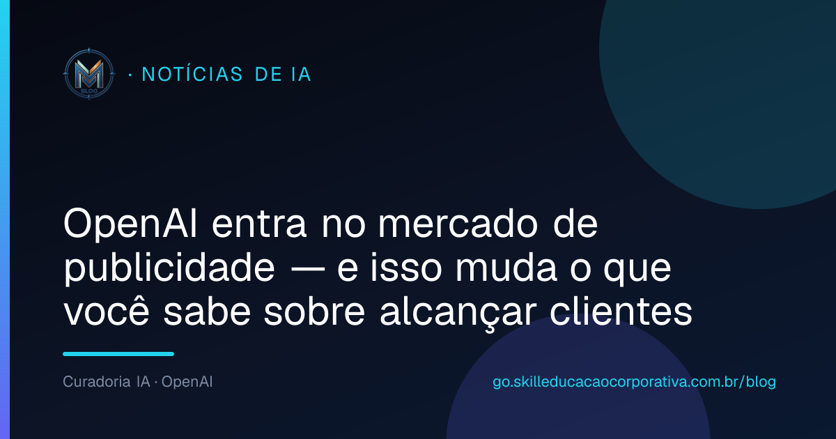 OpenAI entra no mercado de publicidade — e isso muda o que você sabe sobre alcançar clientes