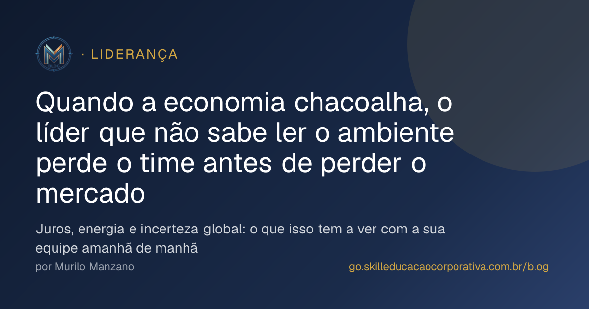 Quando a economia chacoalha, o líder que não sabe ler o ambiente perde o time antes de perder o mercado