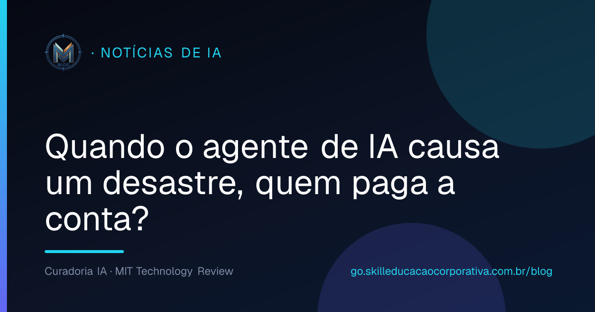 Quando o agente de IA causa um desastre, quem paga a conta?