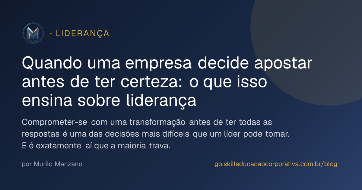Quando uma empresa decide apostar antes de ter certeza: o que isso ensina sobre liderança