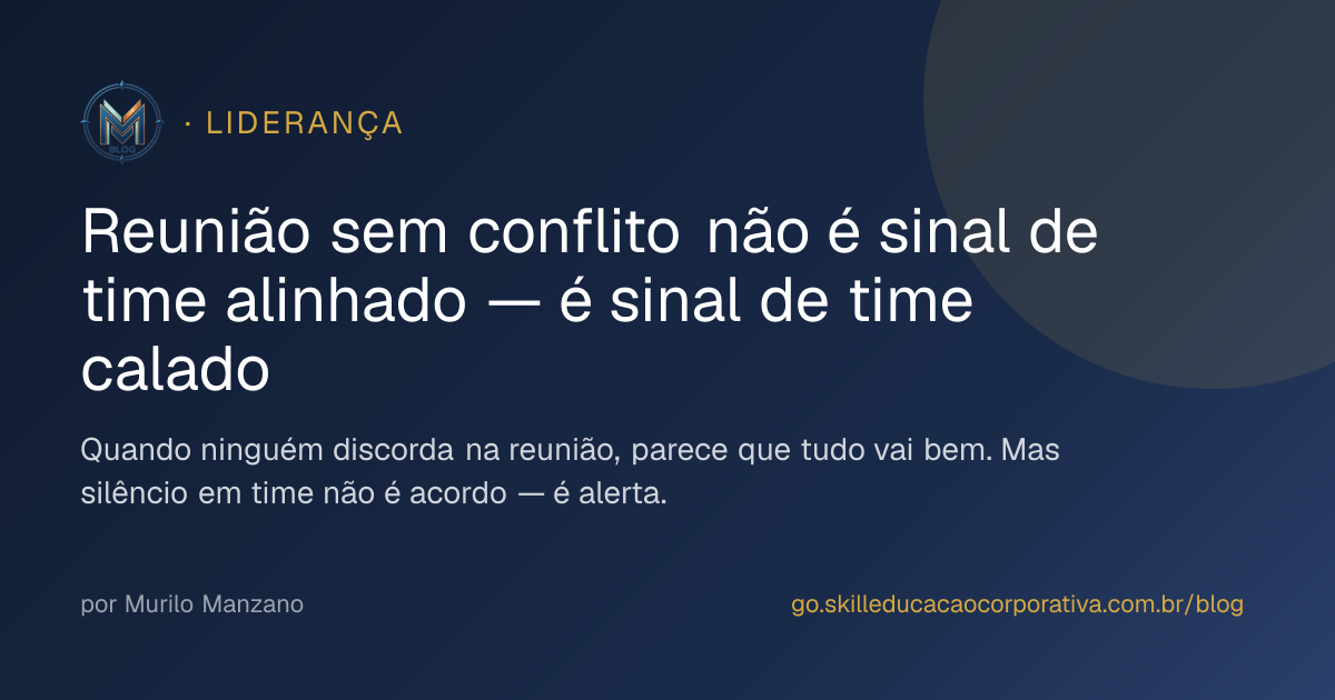 Reunião sem conflito não é sinal de time alinhado — é sinal de time calado