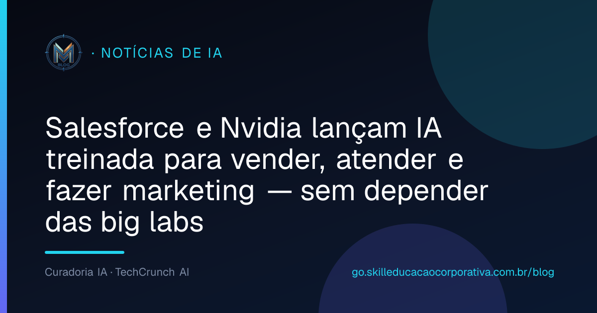 Salesforce e Nvidia lançam IA treinada para vender, atender e fazer marketing — sem depender das big labs
