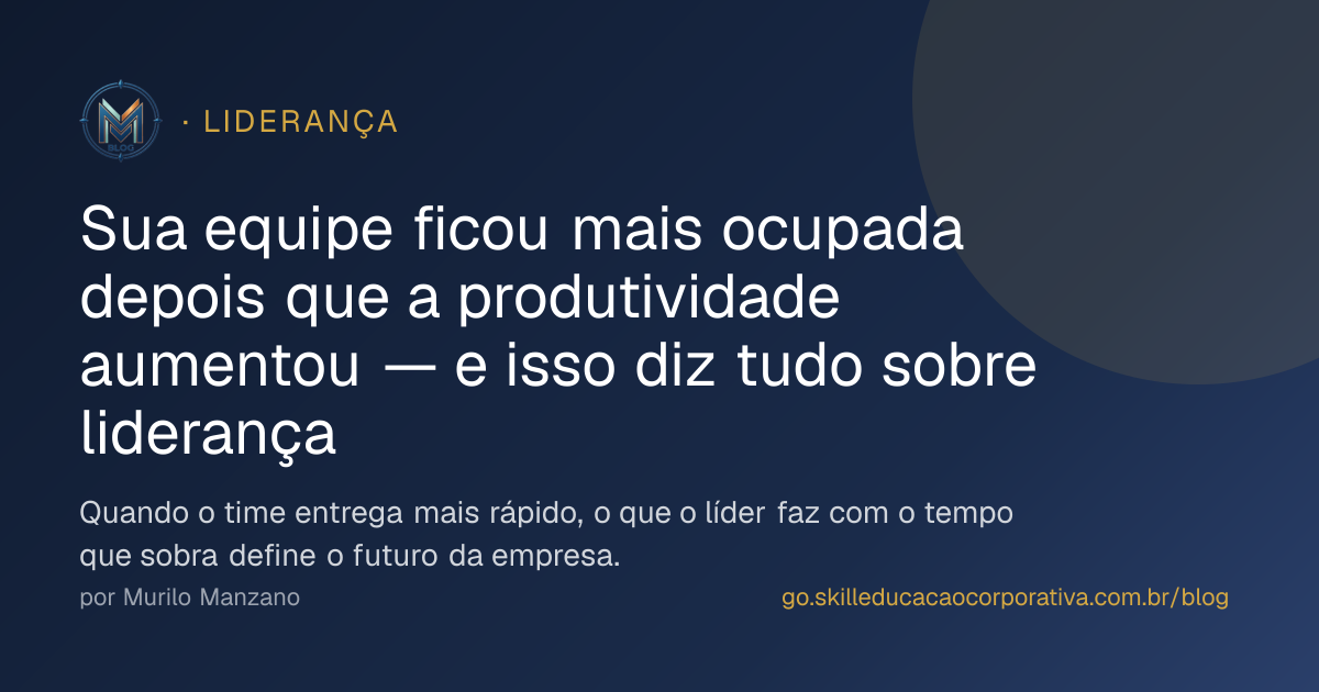 Sua equipe ficou mais ocupada depois que a produtividade aumentou — e isso diz tudo sobre liderança