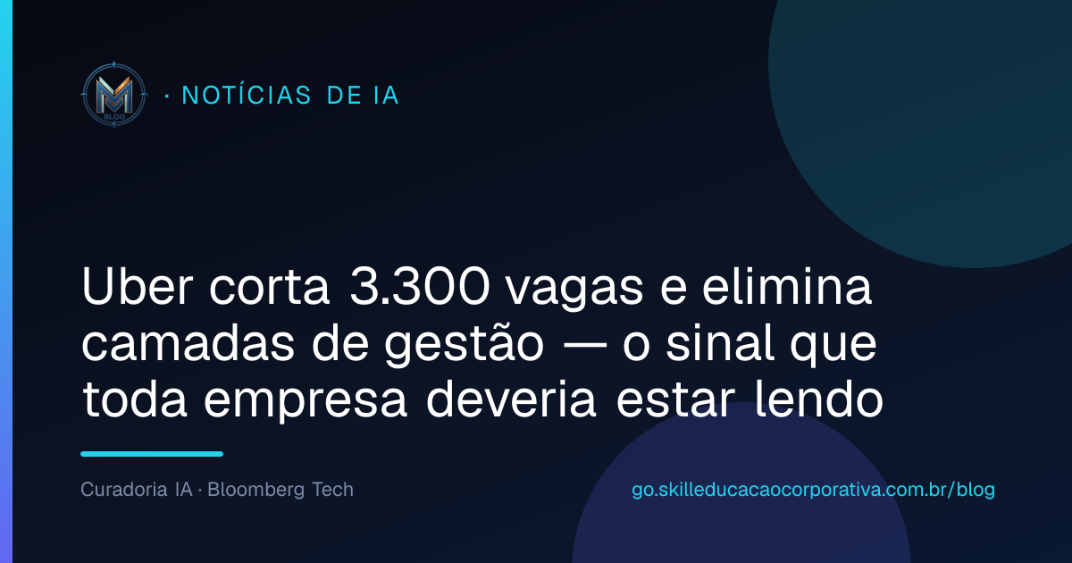 Uber corta 3.300 vagas e elimina camadas de gestão — o sinal que toda empresa deveria estar lendo